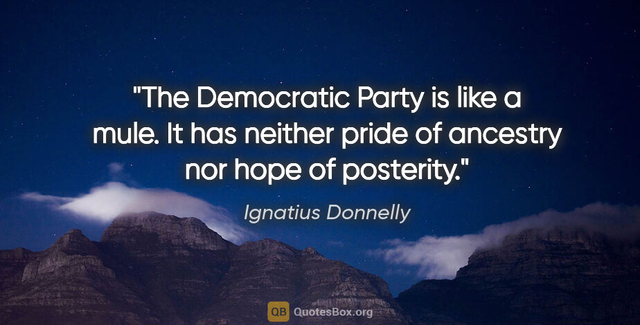 Ignatius Donnelly quote: "The Democratic Party is like a mule. It has neither pride of..."