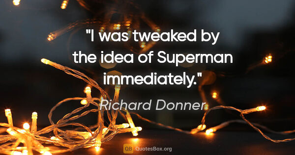 Richard Donner quote: "I was tweaked by the idea of Superman immediately."