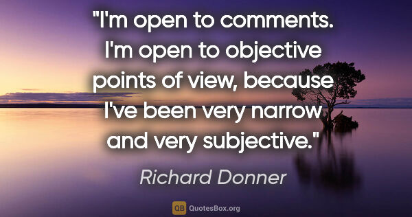 Richard Donner quote: "I'm open to comments. I'm open to objective points of view,..."