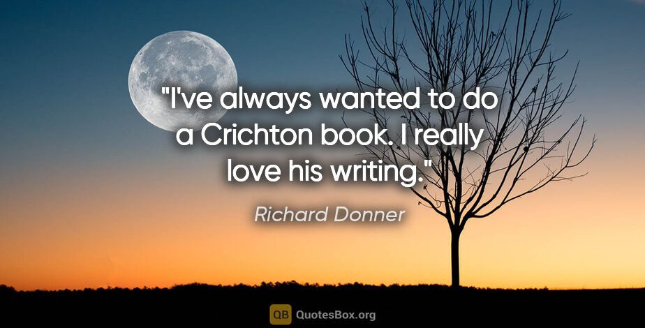 Richard Donner quote: "I've always wanted to do a Crichton book. I really love his..."