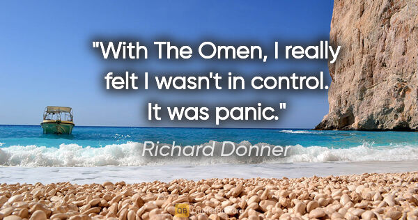 Richard Donner quote: "With The Omen, I really felt I wasn't in control. It was panic."