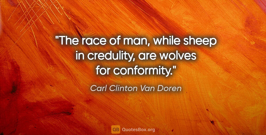 Carl Clinton Van Doren quote: "The race of man, while sheep in credulity, are wolves for..."