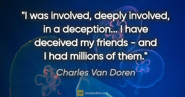 Charles Van Doren quote: "I was involved, deeply involved, in a deception... I have..."