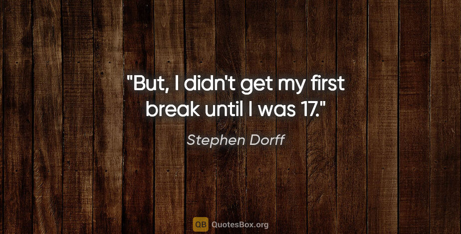 Stephen Dorff quote: "But, I didn't get my first break until I was 17."