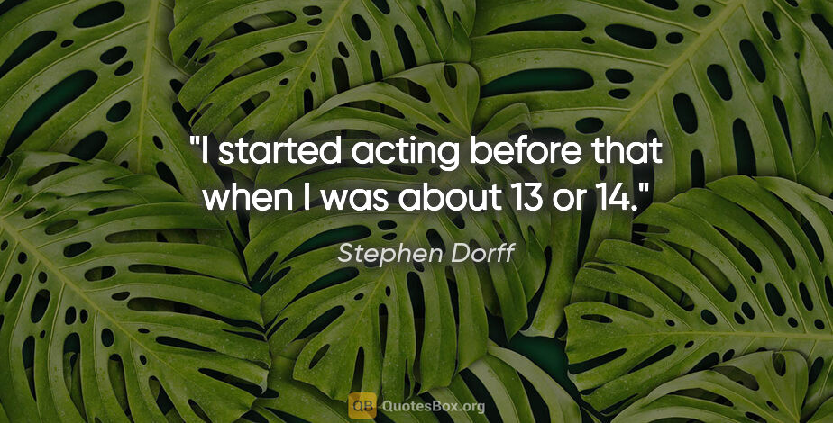 Stephen Dorff quote: "I started acting before that when I was about 13 or 14."