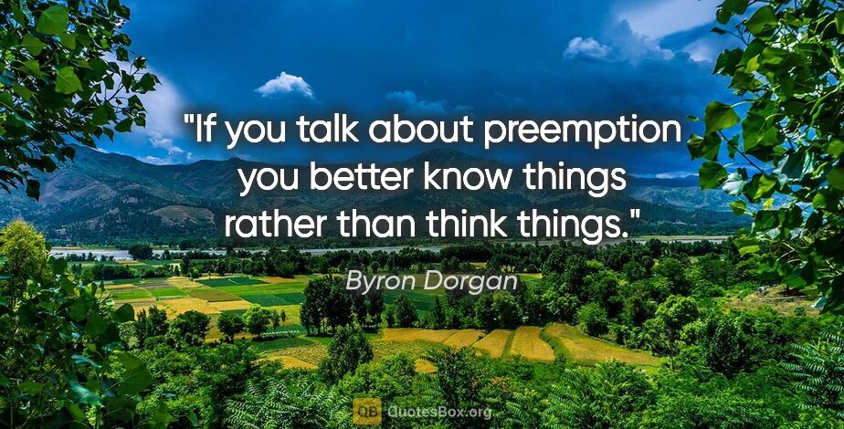 Byron Dorgan quote: "If you talk about preemption you better know things rather..."