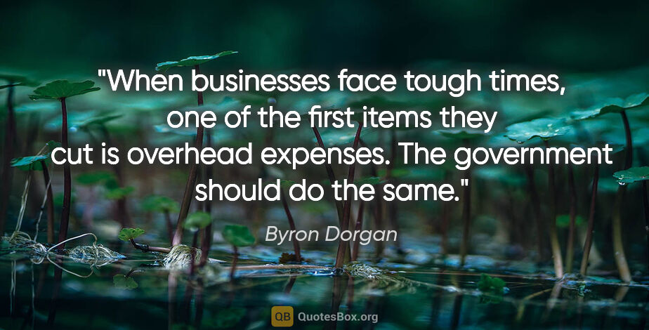 Byron Dorgan quote: "When businesses face tough times, one of the first items they..."