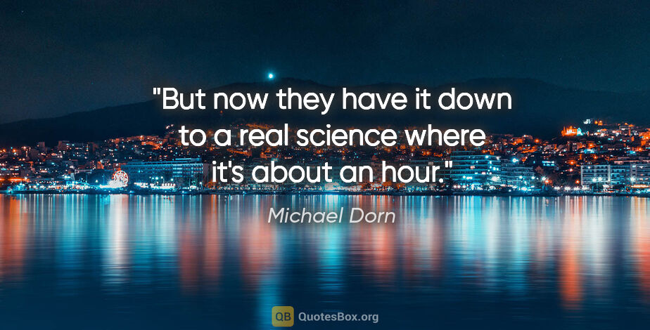 Michael Dorn quote: "But now they have it down to a real science where it's about..."