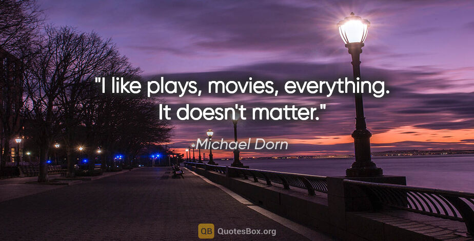 Michael Dorn quote: "I like plays, movies, everything. It doesn't matter."