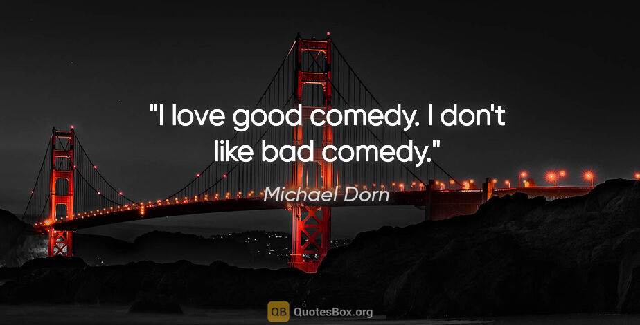 Michael Dorn quote: "I love good comedy. I don't like bad comedy."