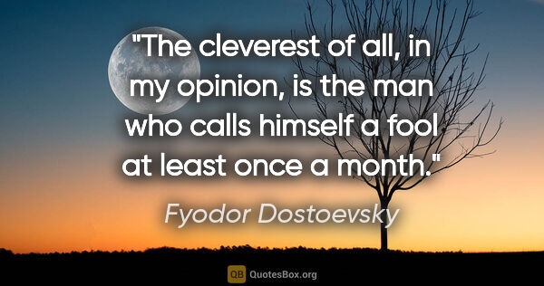 Fyodor Dostoevsky quote: "The cleverest of all, in my opinion, is the man who calls..."