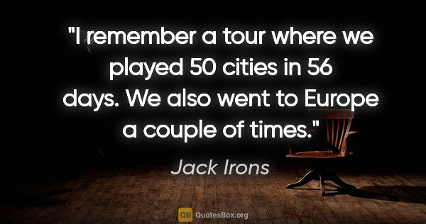 Jack Irons quote: "I remember a tour where we played 50 cities in 56 days. We..."