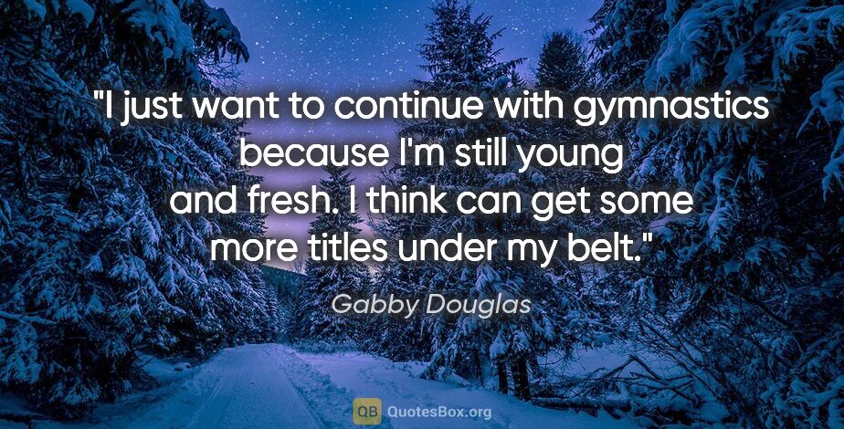 Gabby Douglas quote: "I just want to continue with gymnastics because I'm still..."