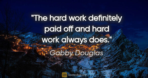 Gabby Douglas quote: "The hard work definitely paid off and hard work always does."