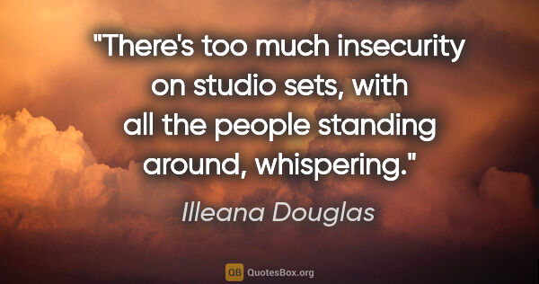 Illeana Douglas quote: "There's too much insecurity on studio sets, with all the..."