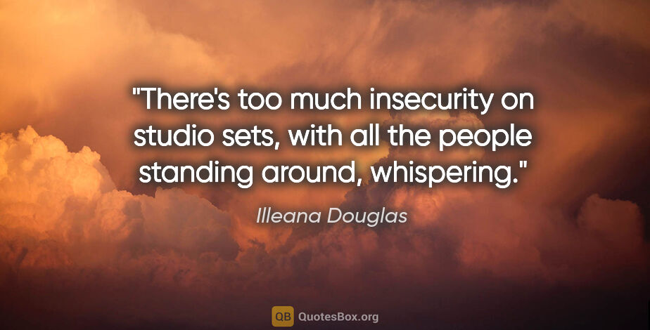 Illeana Douglas quote: "There's too much insecurity on studio sets, with all the..."