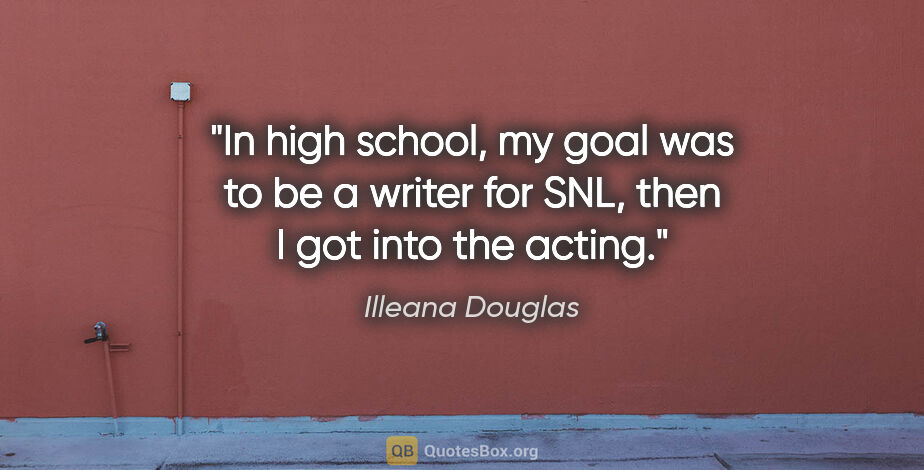 Illeana Douglas quote: "In high school, my goal was to be a writer for SNL, then I got..."
