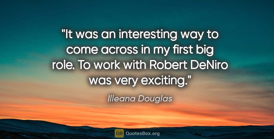 Illeana Douglas quote: "It was an interesting way to come across in my first big role...."