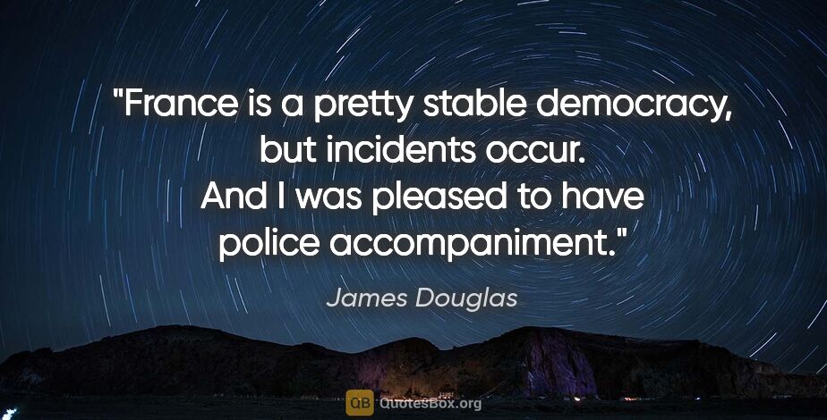 James Douglas quote: "France is a pretty stable democracy, but incidents occur. And..."