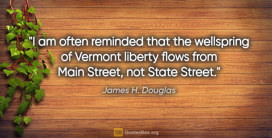 James H. Douglas quote: "I am often reminded that the wellspring of Vermont liberty..."