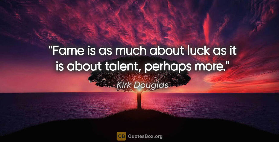 Kirk Douglas quote: "Fame is as much about luck as it is about talent, perhaps more."