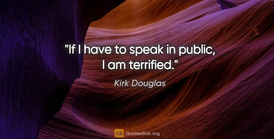 Kirk Douglas quote: "If I have to speak in public, I am terrified."
