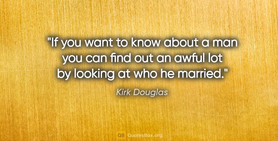 Kirk Douglas quote: "If you want to know about a man you can find out an awful lot..."