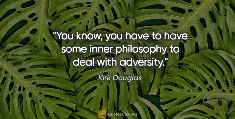 Kirk Douglas quote: "You know, you have to have some inner philosophy to deal with..."