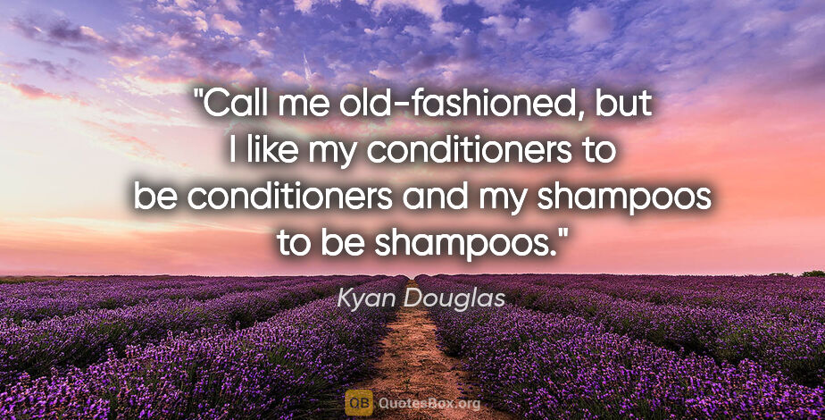 Kyan Douglas quote: "Call me old-fashioned, but I like my conditioners to be..."