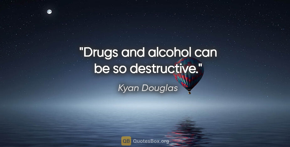 Kyan Douglas quote: "Drugs and alcohol can be so destructive."