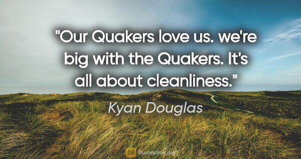 Kyan Douglas quote: "Our Quakers love us. we're big with the Quakers. It's all..."