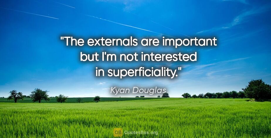 Kyan Douglas quote: "The externals are important but I'm not interested in..."