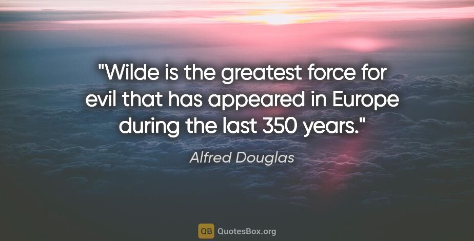 Alfred Douglas quote: "Wilde is the greatest force for evil that has appeared in..."