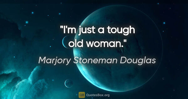 Marjory Stoneman Douglas quote: "I'm just a tough old woman."