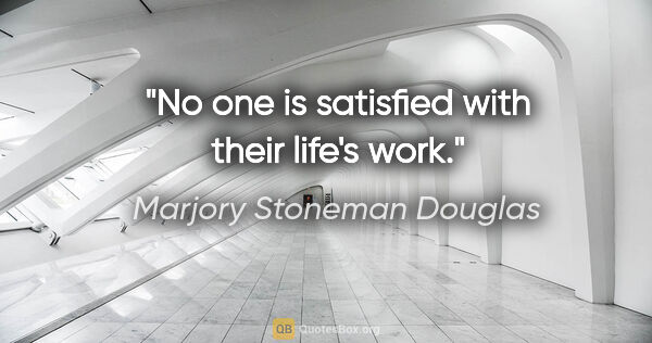 Marjory Stoneman Douglas quote: "No one is satisfied with their life's work."