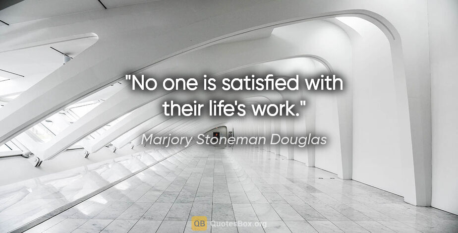 Marjory Stoneman Douglas quote: "No one is satisfied with their life's work."