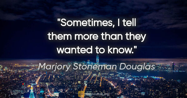 Marjory Stoneman Douglas quote: "Sometimes, I tell them more than they wanted to know."