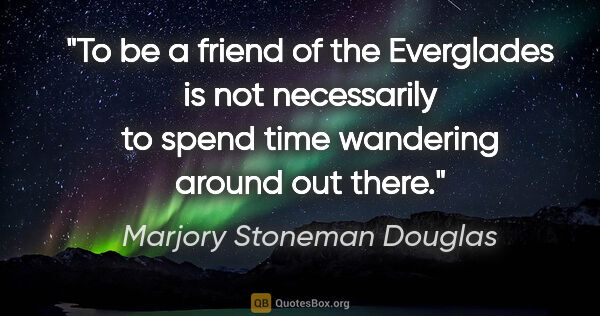 Marjory Stoneman Douglas quote: "To be a friend of the Everglades is not necessarily to spend..."