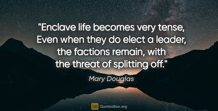 Mary Douglas quote: "Enclave life becomes very tense, Even when they do elect a..."