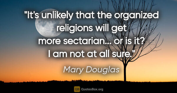 Mary Douglas quote: "It's unlikely that the organized religions will get more..."