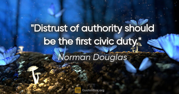 Norman Douglas quote: "Distrust of authority should be the first civic duty."