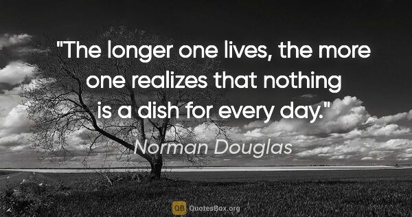 Norman Douglas quote: "The longer one lives, the more one realizes that nothing is a..."