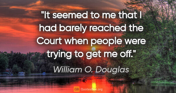 William O. Douglas quote: "It seemed to me that I had barely reached the Court when..."