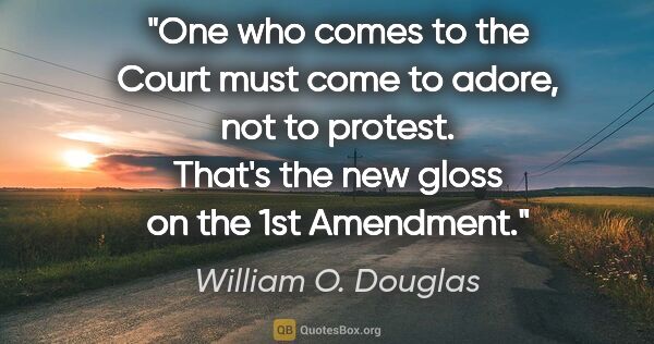 William O. Douglas quote: "One who comes to the Court must come to adore, not to protest...."