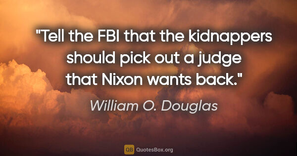 William O. Douglas quote: "Tell the FBI that the kidnappers should pick out a judge that..."