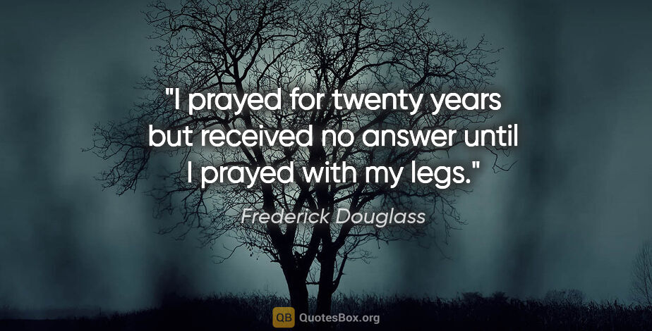 Frederick Douglass quote: "I prayed for twenty years but received no answer until I..."