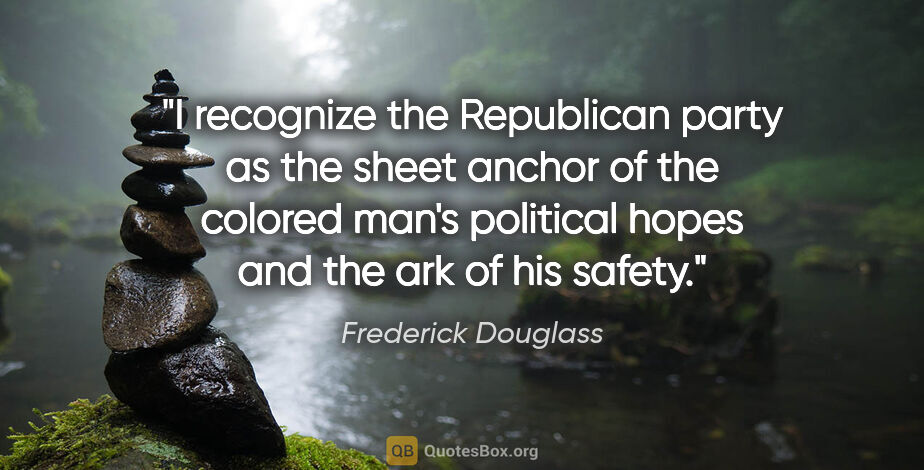 Frederick Douglass quote: "I recognize the Republican party as the sheet anchor of the..."