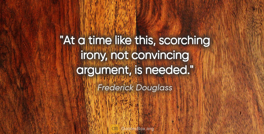 Frederick Douglass quote: "At a time like this, scorching irony, not convincing argument,..."