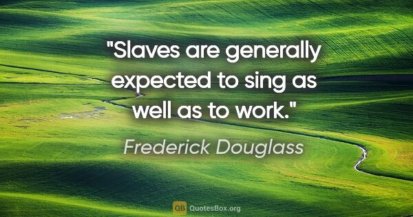 Frederick Douglass quote: "Slaves are generally expected to sing as well as to work."