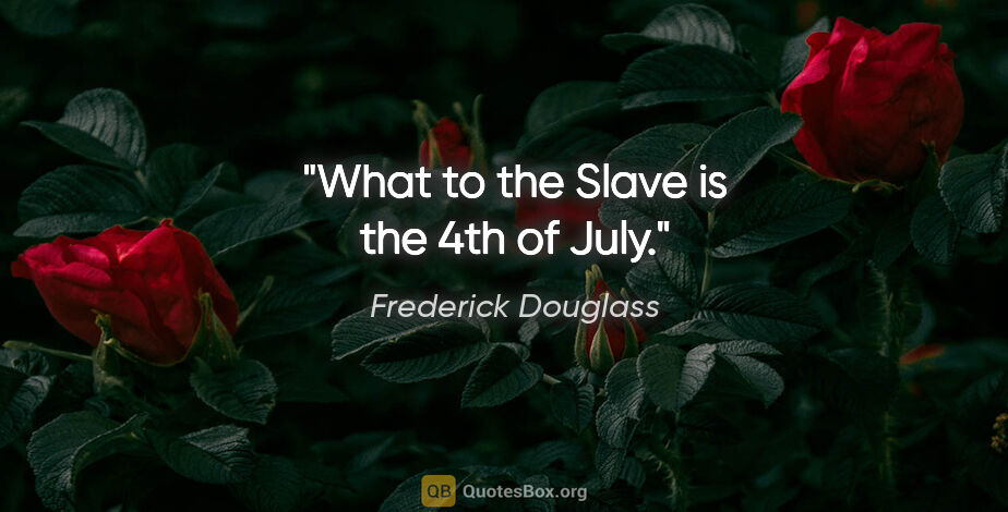Frederick Douglass quote: "What to the Slave is the 4th of July."